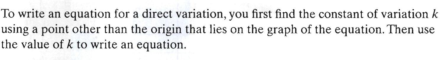 Explanation of writing an equation for a direct variation, you first find the constant of 

  variation k using a point other than the origin that lies on the graph of the equation. Then use the value of k to write an equation.