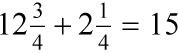 12 and 3/4 + 2 and 1/4 = 15